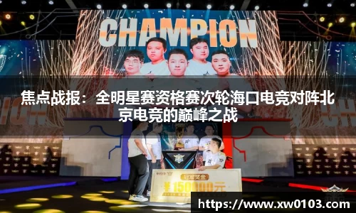 焦点战报：全明星赛资格赛次轮海口电竞对阵北京电竞的巅峰之战