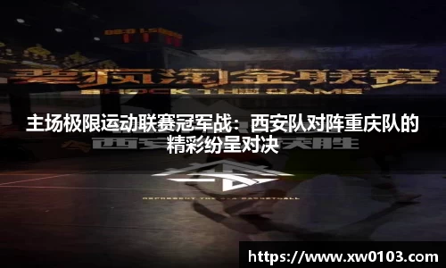 主场极限运动联赛冠军战：西安队对阵重庆队的精彩纷呈对决