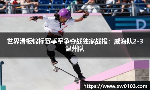 世界滑板锦标赛季军争夺战独家战报：威海队2-3温州队