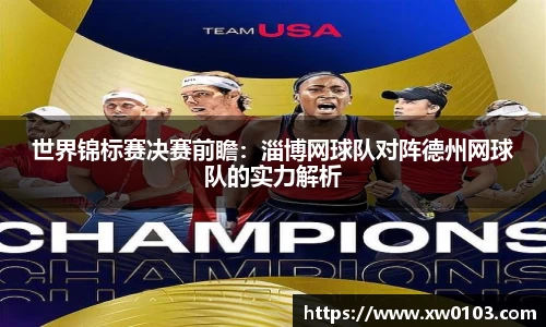 世界锦标赛决赛前瞻：淄博网球队对阵德州网球队的实力解析