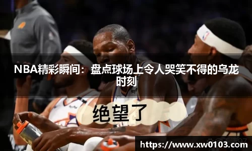NBA精彩瞬间：盘点球场上令人哭笑不得的乌龙时刻